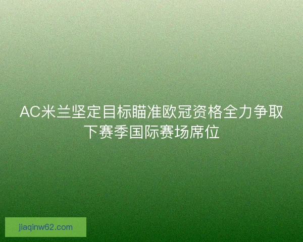AC米兰坚定目标瞄准欧冠资格全力争取下赛季国际赛场席位